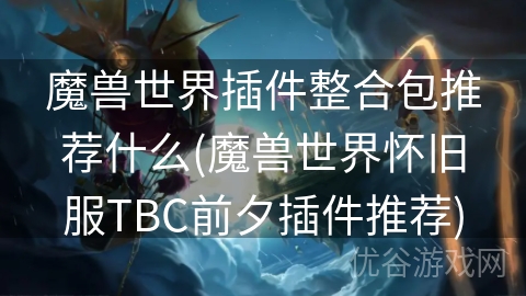 魔兽世界插件整合包推荐什么(魔兽世界怀旧服TBC前夕插件推荐)