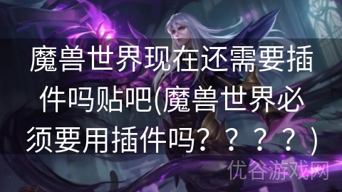 魔兽世界现在还需要插件吗贴吧(魔兽世界必须要用插件吗？？？？)