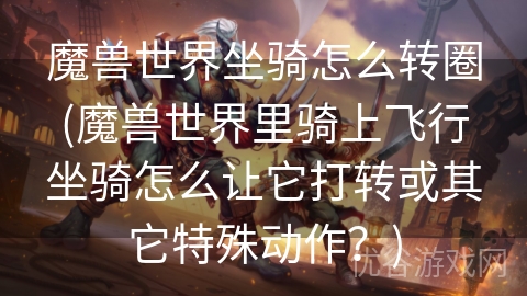 魔兽世界坐骑怎么转圈(魔兽世界里骑上飞行坐骑怎么让它打转或其它特殊动作？)