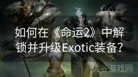 如何在《命运2》中解锁并升级Exotic装备？