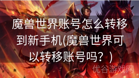 魔兽世界账号怎么转移到新手机(魔兽世界可以转移账号吗？)