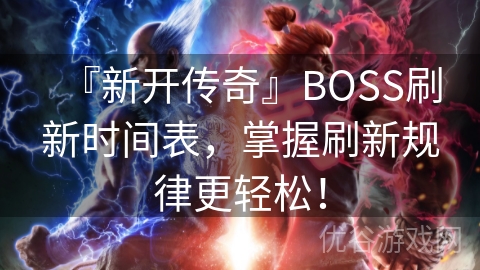 『新开传奇』BOSS刷新时间表，掌握刷新规律更轻松！