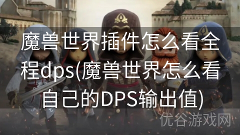 魔兽世界插件怎么看全程dps(魔兽世界怎么看自己的DPS输出值)