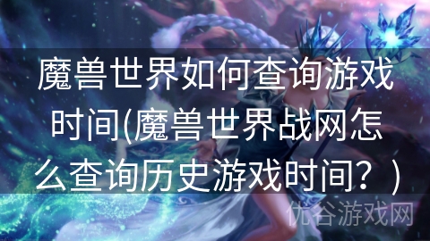 魔兽世界如何查询游戏时间(魔兽世界战网怎么查询历史游戏时间？)