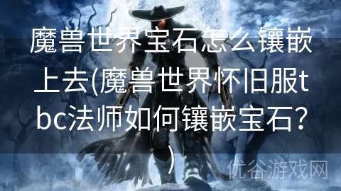 魔兽世界宝石怎么镶嵌上去(魔兽世界怀旧服tbc法师如何镶嵌宝石？)