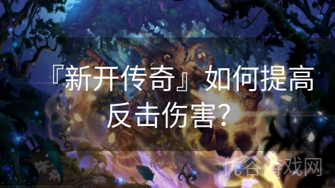 『新开传奇』如何提高反击伤害？