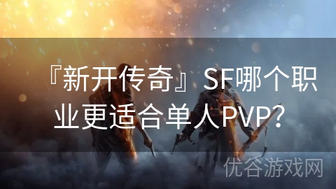 『新开传奇』SF哪个职业更适合单人PVP？