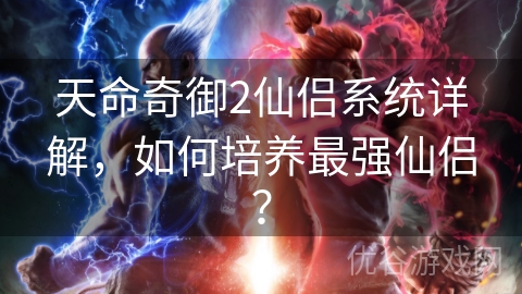 天命奇御2仙侣系统详解，如何培养最强仙侣？