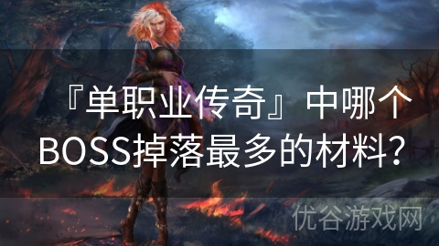 『单职业传奇』中哪个BOSS掉落最多的材料？