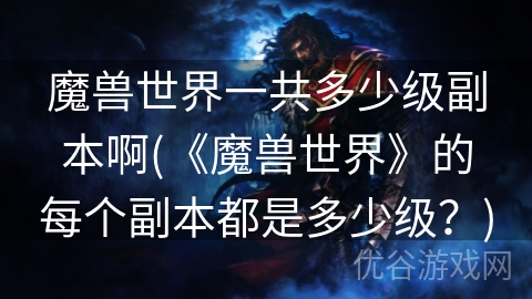 魔兽世界一共多少级副本啊(《魔兽世界》的每个副本都是多少级？)