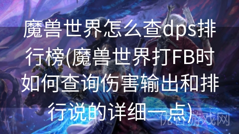 魔兽世界怎么查dps排行榜(魔兽世界打FB时如何查询伤害输出和排行说的详细一点)