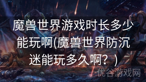 魔兽世界游戏时长多少能玩啊(魔兽世界防沉迷能玩多久啊？)