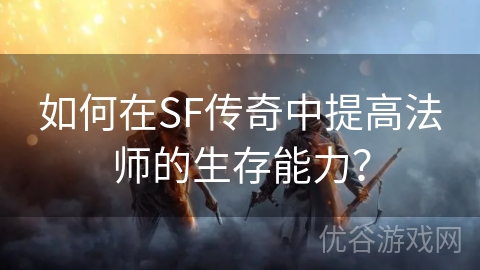 如何在SF传奇中提高法师的生存能力？