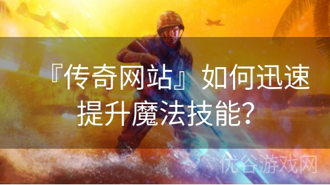 『传奇网站』如何迅速提升魔法技能？