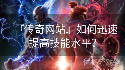 『传奇网站』如何迅速提高技能水平？