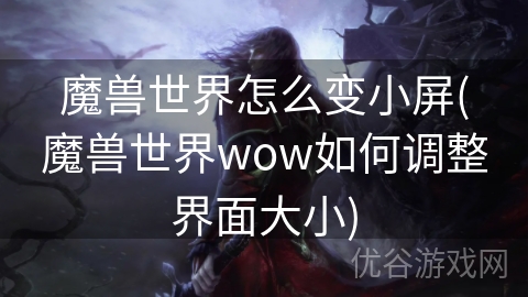 魔兽世界怎么变小屏(魔兽世界wow如何调整界面大小)