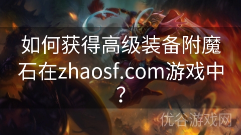 如何获得高级装备附魔石在zhaosf.com游戏中？