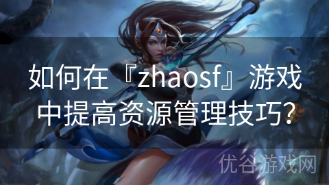 如何在『zhaosf』游戏中提高资源管理技巧？