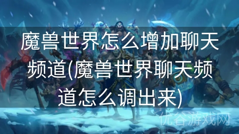 魔兽世界怎么增加聊天频道(魔兽世界聊天频道怎么调出来)