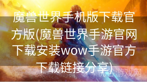 魔兽世界手机版下载官方版(魔兽世界手游官网下载安装wow手游官方下载链接分享)