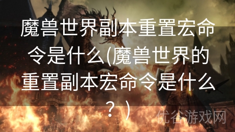 魔兽世界副本重置宏命令是什么(魔兽世界的重置副本宏命令是什么？)