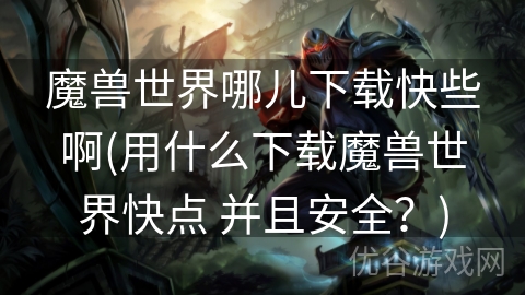 魔兽世界哪儿下载快些啊(用什么下载魔兽世界快点 并且安全？)