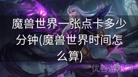 魔兽世界一张点卡多少分钟(魔兽世界时间怎么算)