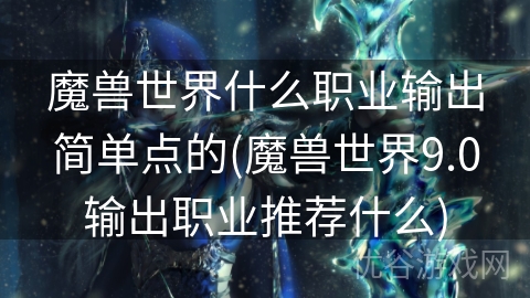 魔兽世界什么职业输出简单点的(魔兽世界9.0输出职业推荐什么)