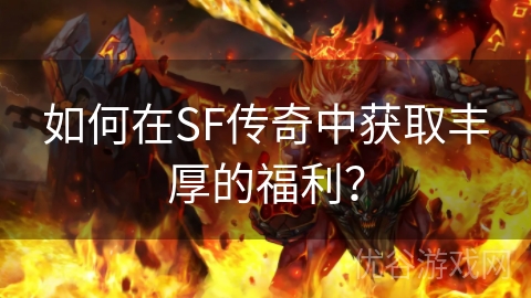 如何在SF传奇中获取丰厚的福利？