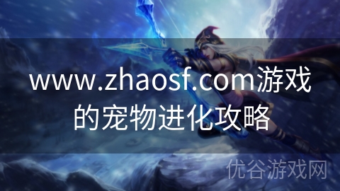 www.zhaosf.com游戏的宠物进化攻略