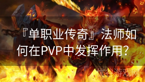 『单职业传奇』法师如何在PVP中发挥作用？