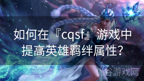 如何在『cqsf』游戏中提高英雄羁绊属性？