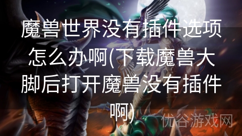 魔兽世界没有插件选项怎么办啊(下载魔兽大脚后打开魔兽没有插件啊)