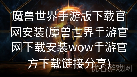 魔兽世界手游版下载官网安装(魔兽世界手游官网下载安装wow手游官方下载链接分享)