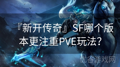 『新开传奇』SF哪个版本更注重PVE玩法？