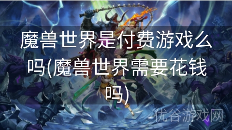 魔兽世界是付费游戏么吗(魔兽世界需要花钱吗)