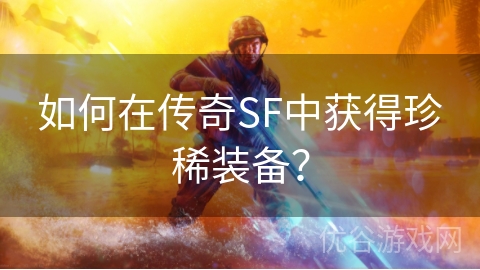 如何在传奇SF中获得珍稀装备？