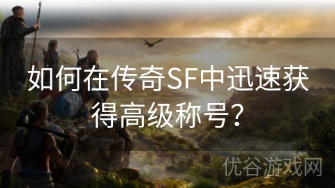 如何在传奇SF中迅速获得高级称号？