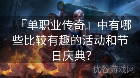 『单职业传奇』中有哪些比较有趣的活动和节日庆典？