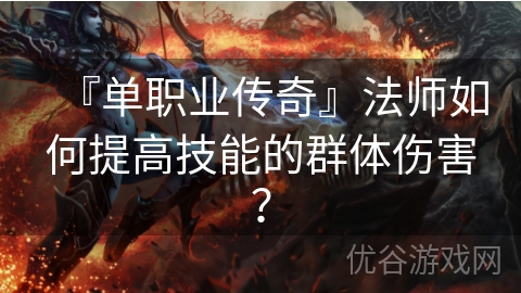 『单职业传奇』法师如何提高技能的群体伤害？