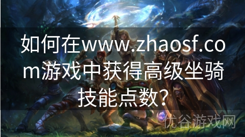 如何在www.zhaosf.com游戏中获得高级坐骑技能点数？