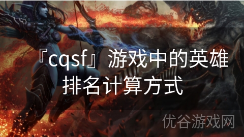 『cqsf』游戏中的英雄排名计算方式