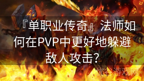 『单职业传奇』法师如何在PVP中更好地躲避敌人攻击？