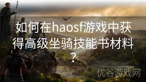 如何在haosf游戏中获得高级坐骑技能书材料？