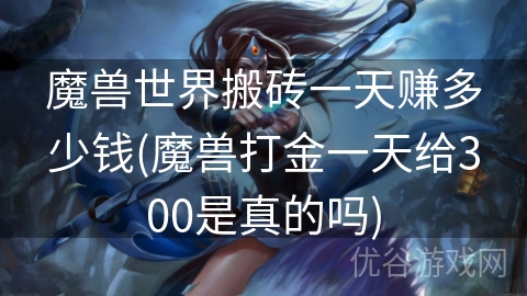 魔兽世界搬砖一天赚多少钱(魔兽打金一天给300是真的吗)