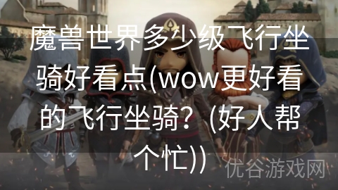 魔兽世界多少级飞行坐骑好看点(wow更好看的飞行坐骑？(好人帮个忙))