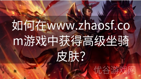 如何在www.zhaosf.com游戏中获得高级坐骑皮肤？