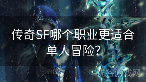 传奇SF哪个职业更适合单人冒险？