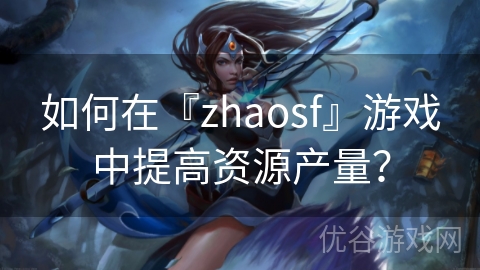 如何在『zhaosf』游戏中提高资源产量？