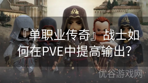 『单职业传奇』战士如何在PVE中提高输出？